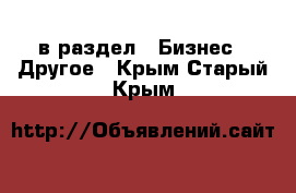  в раздел : Бизнес » Другое . Крым,Старый Крым